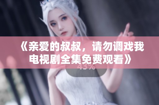 《亲爱的叔叔，请勿调戏我电视剧全集免费观看》