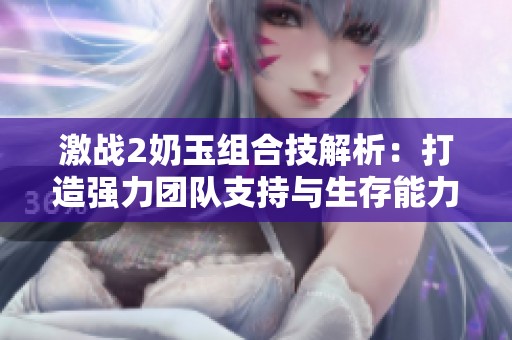 激战2奶玉组合技解析：打造强力团队支持与生存能力