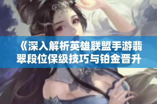 《深入解析英雄联盟手游翡翠段位保级技巧与铂金晋升秘诀》