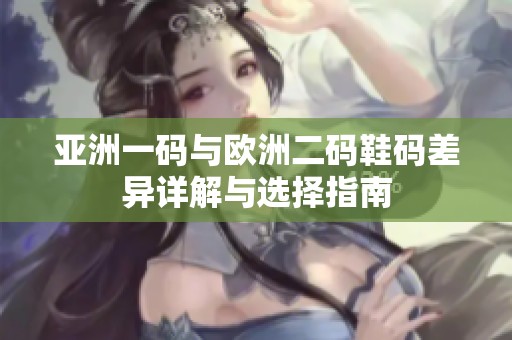 亚洲一码与欧洲二码鞋码差异详解与选择指南