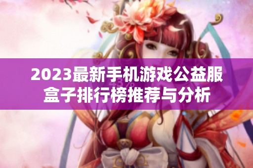 2023最新手机游戏公益服盒子排行榜推荐与分析