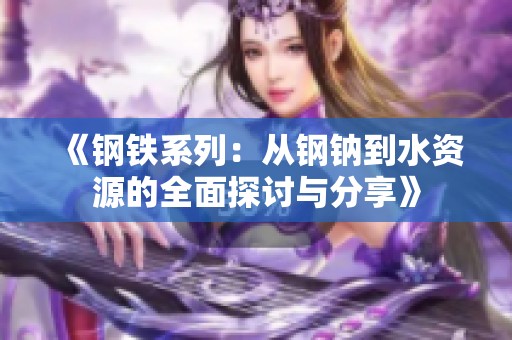 《钢铁系列：从钢钠到水资源的全面探讨与分享》