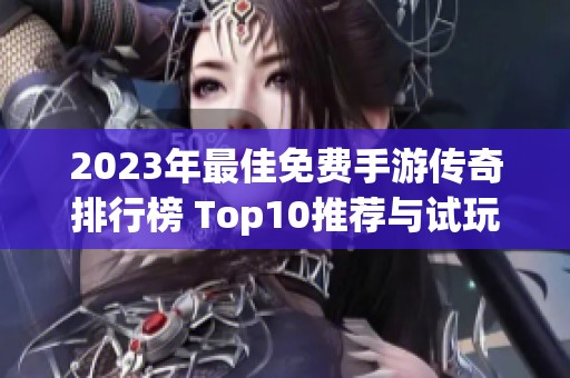 2023年最佳免费手游传奇排行榜 Top10推荐与试玩体验揭秘
