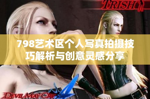 798艺术区个人写真拍摄技巧解析与创意灵感分享