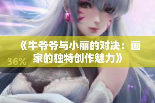 《牛爷爷与小丽的对决：画家的独特创作魅力》
