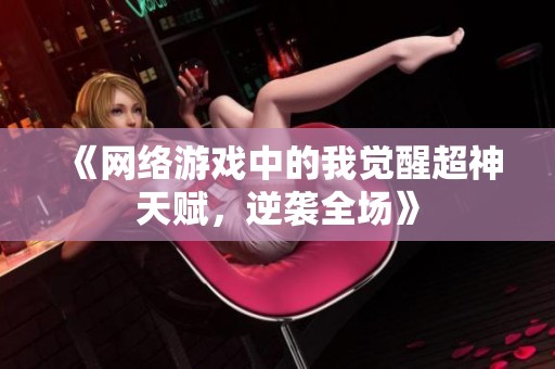 《网络游戏中的我觉醒超神天赋，逆袭全场》