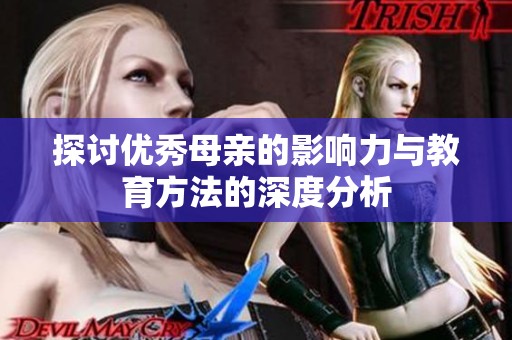 探讨优秀母亲的影响力与教育方法的深度分析
