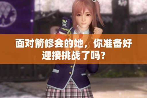 面对箭修会的她，你准备好迎接挑战了吗？