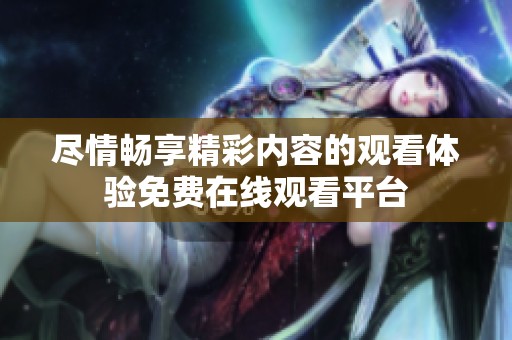 尽情畅享精彩内容的观看体验免费在线观看平台