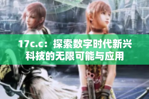 17c.c：探索数字时代新兴科技的无限可能与应用