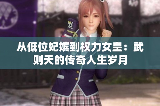 从低位妃嫔到权力女皇：武则天的传奇人生岁月