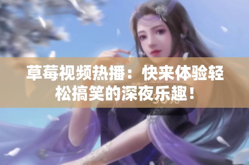 草莓视频热播：快来体验轻松搞笑的深夜乐趣！