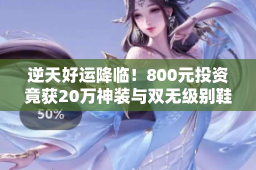 逆天好运降临！800元投资竟获20万神装与双无级别鞋子