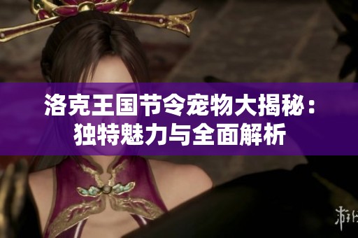 洛克王国节令宠物大揭秘：独特魅力与全面解析
