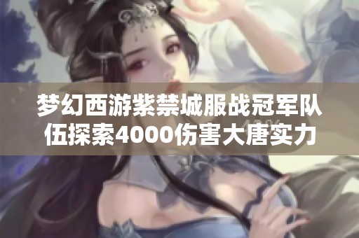 梦幻西游紫禁城服战冠军队伍探索4000伤害大唐实力揭秘