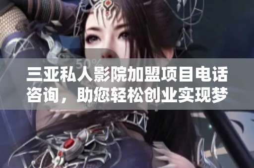 三亚私人影院加盟项目电话咨询，助您轻松创业实现梦想