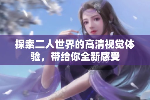 探索二人世界的高清视觉体验，带给你全新感受