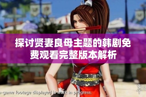 探讨贤妻良母主题的韩剧免费观看完整版本解析