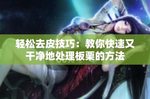 轻松去皮技巧：教你快速又干净地处理板栗的方法
