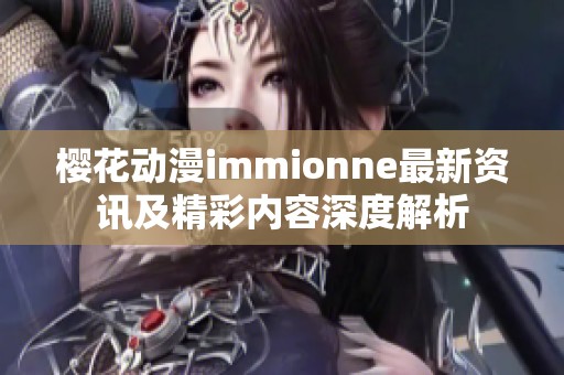 樱花动漫immionne最新资讯及精彩内容深度解析