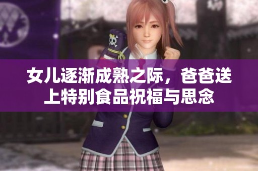 女儿逐渐成熟之际，爸爸送上特别食品祝福与思念