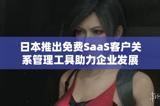 日本推出免费SaaS客户关系管理工具助力企业发展