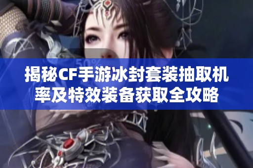 揭秘CF手游冰封套装抽取机率及特效装备获取全攻略