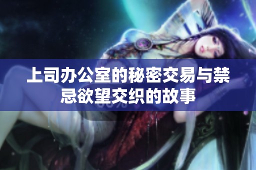 上司办公室的秘密交易与禁忌欲望交织的故事