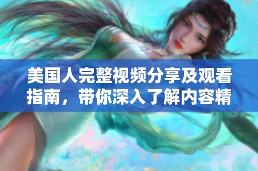 美国人完整视频分享及观看指南，带你深入了解内容精彩瞬间