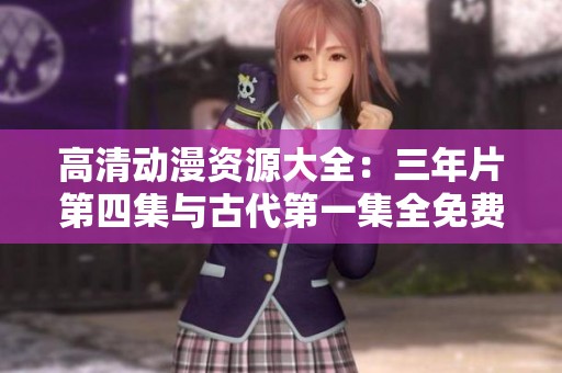 高清动漫资源大全：三年片第四集与古代第一集全免费观看