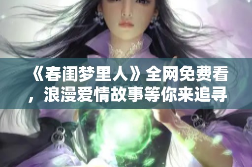 《春闺梦里人》全网免费看，浪漫爱情故事等你来追寻