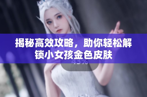 揭秘高效攻略，助你轻松解锁小女孩金色皮肤