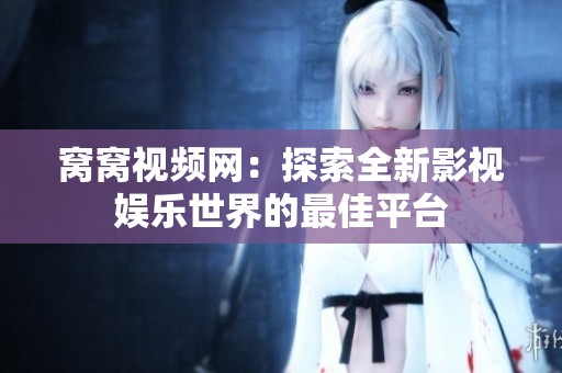 窝窝视频网：探索全新影视娱乐世界的最佳平台