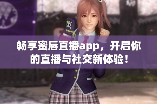 畅享蜜唇直播app，开启你的直播与社交新体验！
