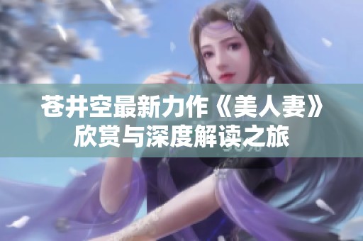 苍井空最新力作《美人妻》欣赏与深度解读之旅