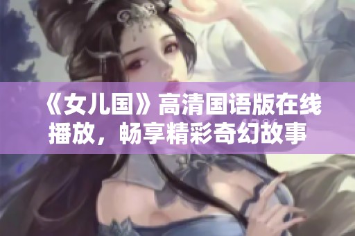 《女儿国》高清国语版在线播放，畅享精彩奇幻故事