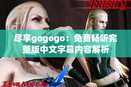 尽享gogogo：免费畅听完整版中文字幕内容解析