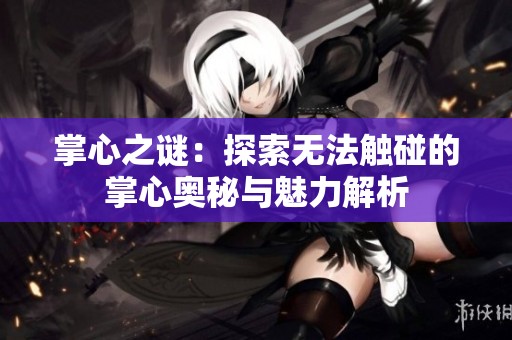 掌心之谜：探索无法触碰的掌心奥秘与魅力解析
