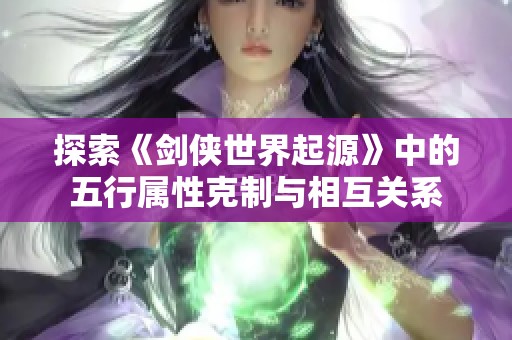 探索《剑侠世界起源》中的五行属性克制与相互关系