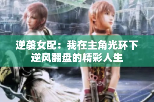逆袭女配：我在主角光环下逆风翻盘的精彩人生
