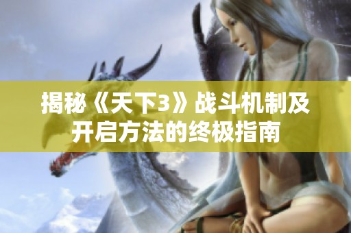 揭秘《天下3》战斗机制及开启方法的终极指南