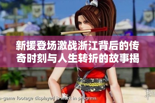 新援登场激战浙江背后的传奇时刻与人生转折的故事揭秘