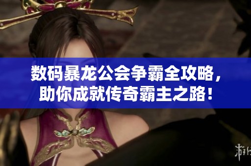 数码暴龙公会争霸全攻略，助你成就传奇霸主之路！