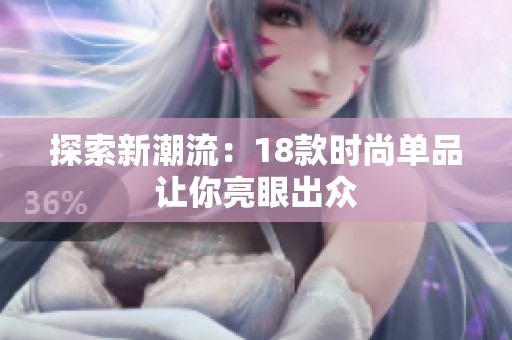 探索新潮流：18款时尚单品让你亮眼出众