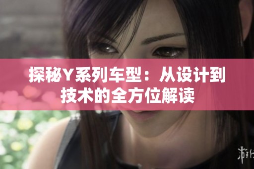 探秘Y系列车型：从设计到技术的全方位解读
