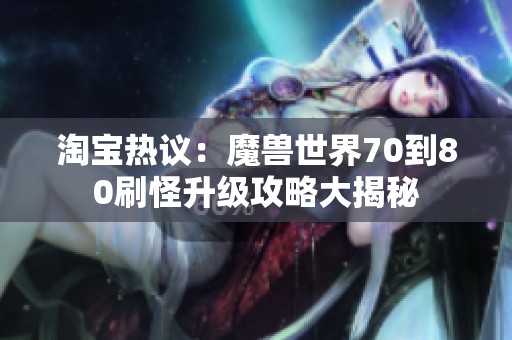 淘宝热议：魔兽世界70到80刷怪升级攻略大揭秘