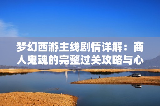 梦幻西游主线剧情详解：商人鬼魂的完整过关攻略与心得分享