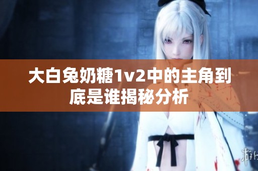 大白兔奶糖1v2中的主角到底是谁揭秘分析