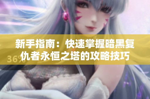 新手指南：快速掌握暗黑复仇者永恒之塔的攻略技巧