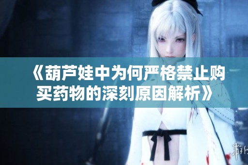 《葫芦娃中为何严格禁止购买药物的深刻原因解析》
